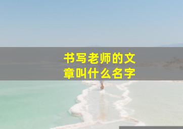 书写老师的文章叫什么名字