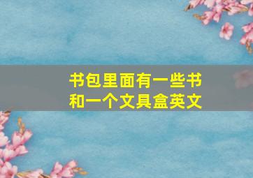 书包里面有一些书和一个文具盒英文