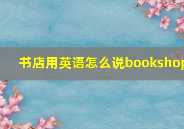 书店用英语怎么说bookshop