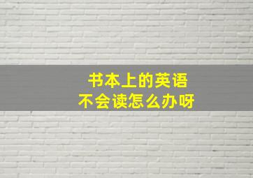 书本上的英语不会读怎么办呀