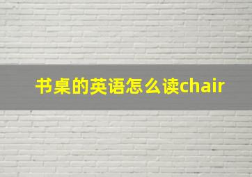 书桌的英语怎么读chair