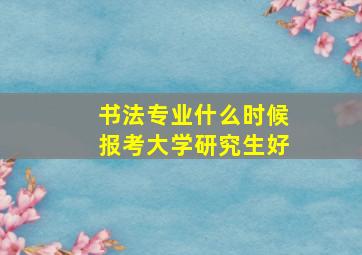 书法专业什么时候报考大学研究生好