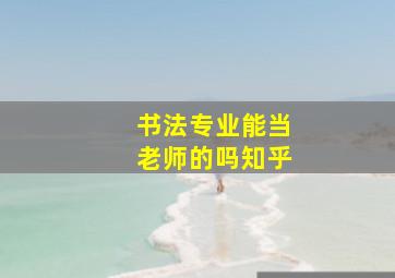 书法专业能当老师的吗知乎