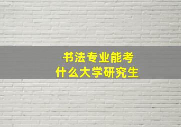 书法专业能考什么大学研究生