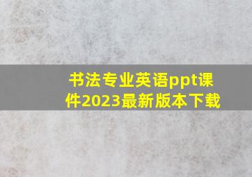 书法专业英语ppt课件2023最新版本下载