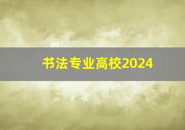 书法专业高校2024