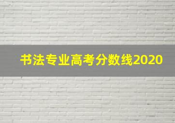 书法专业高考分数线2020