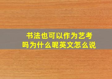 书法也可以作为艺考吗为什么呢英文怎么说