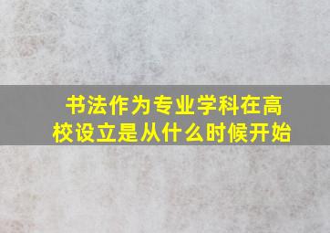 书法作为专业学科在高校设立是从什么时候开始