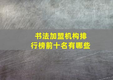 书法加盟机构排行榜前十名有哪些