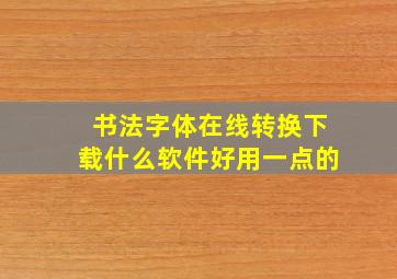 书法字体在线转换下载什么软件好用一点的