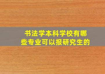 书法学本科学校有哪些专业可以报研究生的