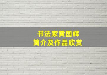 书法家黄国辉简介及作品欣赏