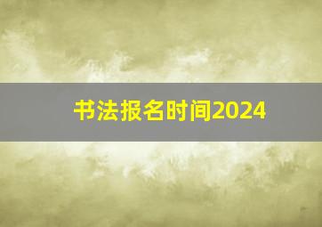 书法报名时间2024