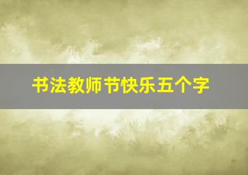 书法教师节快乐五个字