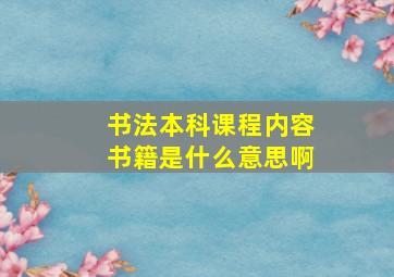 书法本科课程内容书籍是什么意思啊