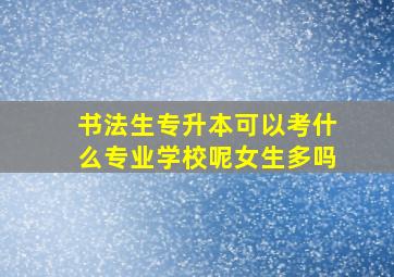 书法生专升本可以考什么专业学校呢女生多吗