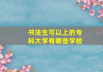 书法生可以上的专科大学有哪些学校