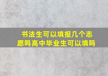 书法生可以填报几个志愿吗高中毕业生可以填吗