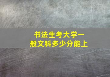 书法生考大学一般文科多少分能上