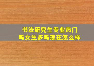 书法研究生专业热门吗女生多吗现在怎么样