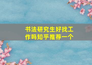 书法研究生好找工作吗知乎推荐一个