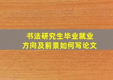 书法研究生毕业就业方向及前景如何写论文