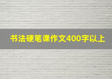 书法硬笔课作文400字以上