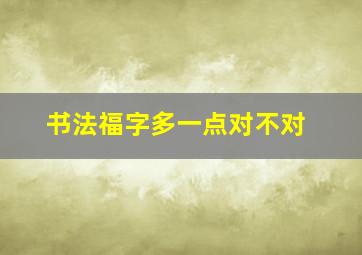 书法福字多一点对不对