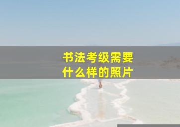 书法考级需要什么样的照片