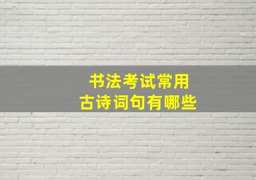 书法考试常用古诗词句有哪些