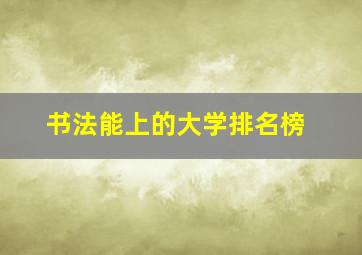 书法能上的大学排名榜