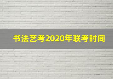 书法艺考2020年联考时间