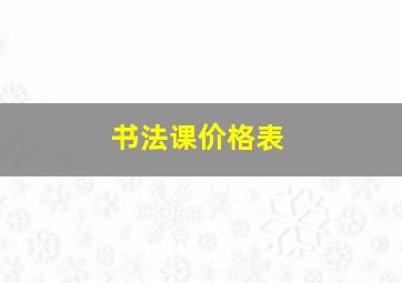 书法课价格表