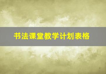 书法课堂教学计划表格