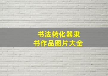 书法转化器隶书作品图片大全