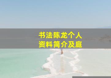 书法陈龙个人资料简介及庭