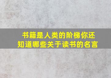 书籍是人类的阶梯你还知道哪些关于读书的名言