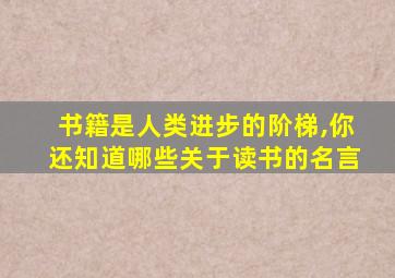 书籍是人类进步的阶梯,你还知道哪些关于读书的名言