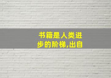 书籍是人类进步的阶梯,出自