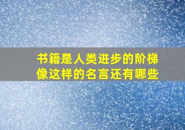 书籍是人类进步的阶梯像这样的名言还有哪些