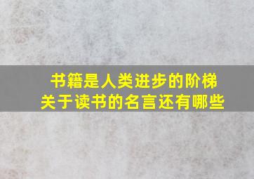 书籍是人类进步的阶梯关于读书的名言还有哪些