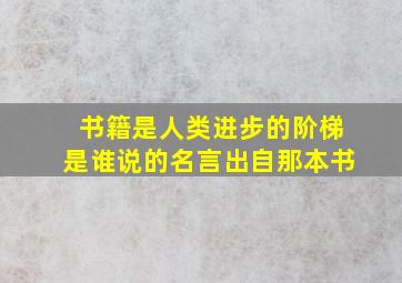 书籍是人类进步的阶梯是谁说的名言出自那本书