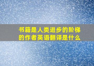 书籍是人类进步的阶梯的作者英语翻译是什么