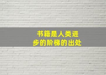 书籍是人类进步的阶梯的出处