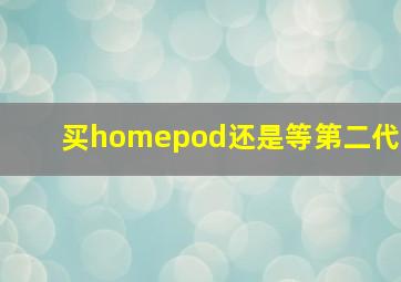 买homepod还是等第二代