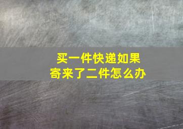 买一件快递如果寄来了二件怎么办