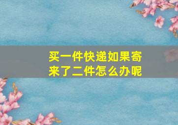 买一件快递如果寄来了二件怎么办呢