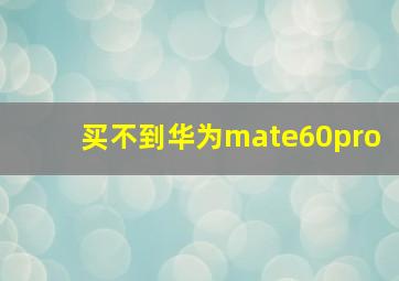 买不到华为mate60pro