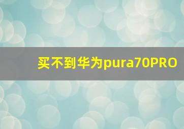 买不到华为pura70PRO